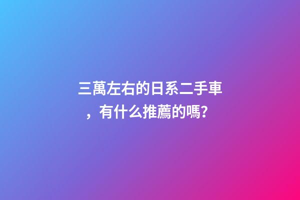 三萬左右的日系二手車，有什么推薦的嗎？